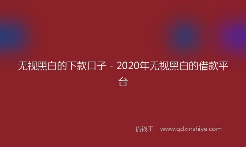 无视黑白的下款口子 - 2020年无视黑白的借款平台