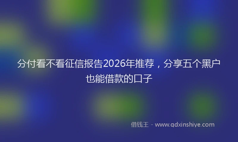 分付看不看征信报告2026年推荐,分享五个黑户也能借款的口子