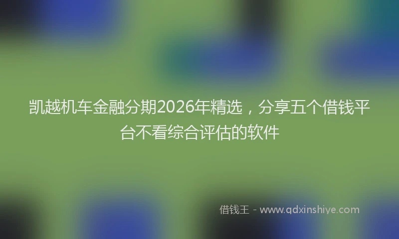凯越机车金融分期2026年精选，分享五个借钱平台不看综合评估的软件