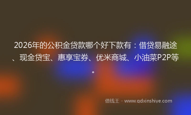 2026年的公积金贷款哪个好下款有：借贷易融途、现金贷宝、惠享宝券、优米商城、小油菜P2P等。