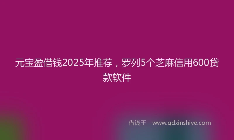 元宝盈借钱2025年推荐，罗列5个芝麻信用600贷款软件