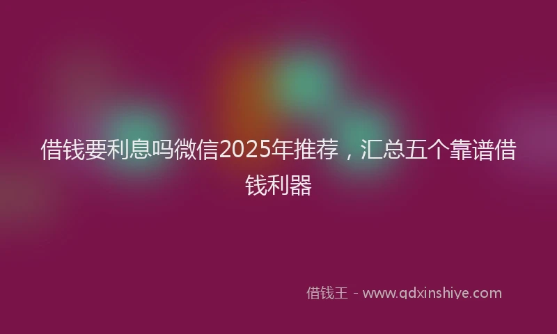 借钱要利息吗微信2025年推荐,汇总五个靠谱借钱利器