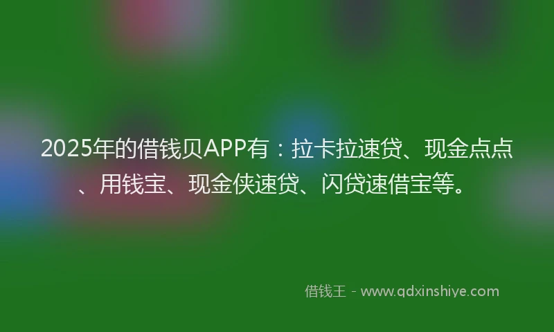 2025年的借钱贝APP有：拉卡拉速贷、现金点点、用钱宝、现金侠速贷、闪贷速借宝等。