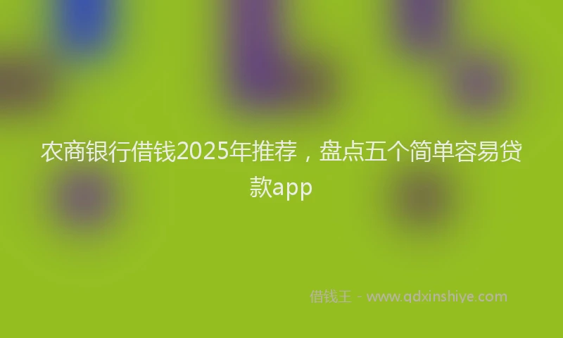 农商银行借钱2025年推荐，盘点五个简单容易贷款app
