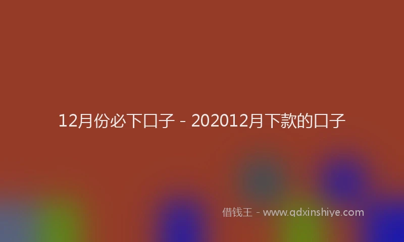12月份必下口子 - 202012月下款的口子