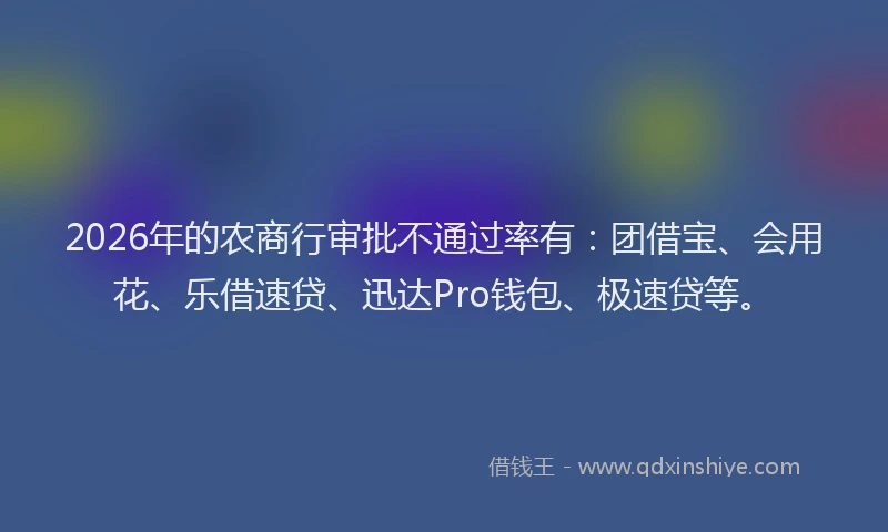 2026年的农商行审批不通过率有：团借宝、会用花、乐借速贷、迅达Pro钱包、极速贷等。
