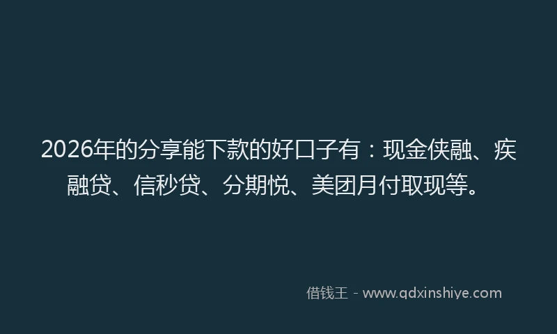 2026年的分享能下款的好口子有：现金侠融、疾融贷、信秒贷、分期悦、美团月付取现等。