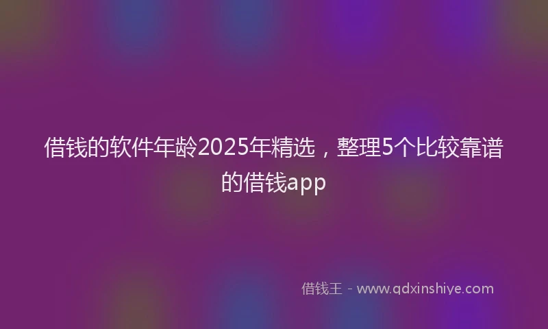 借钱的软件年龄2025年精选，整理5个比较靠谱的借钱app