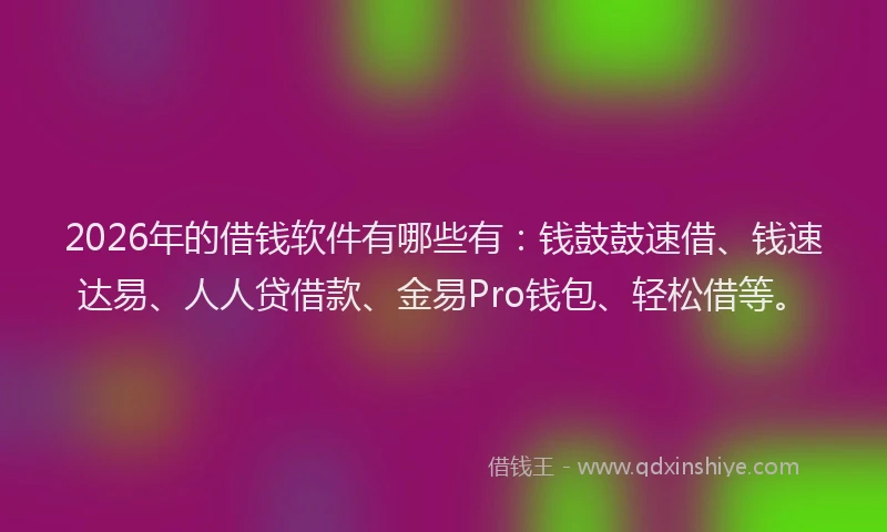 2026年的借钱软件有哪些有：钱鼓鼓速借、钱速达易、人人贷借款、金易Pro钱包、轻松借等。