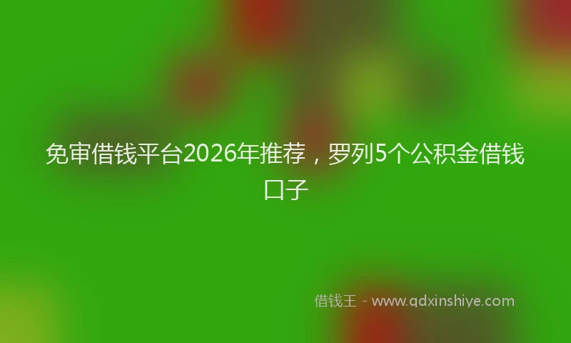 免审借钱平台2026年推荐,罗列5个公积金借钱口子