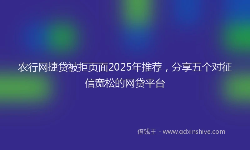 农行网捷贷被拒页面2025年推荐，分享五个对征信宽松的网贷平台