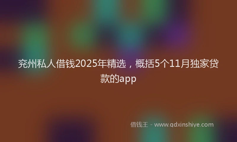 兖州私人借钱2025年精选，概括5个11月独家贷款的app