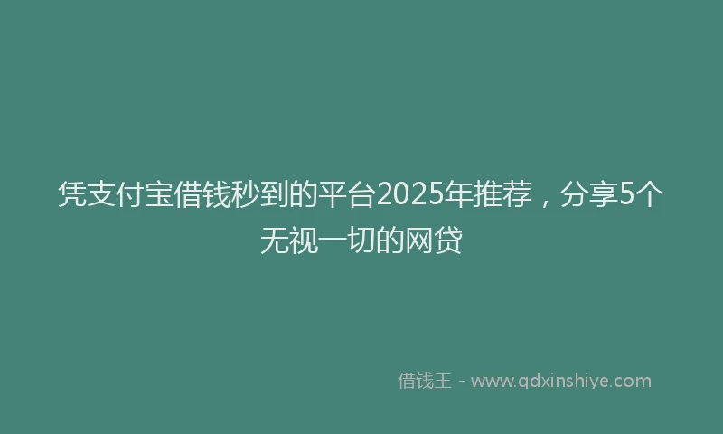 凭支付宝借钱秒到的平台2025年推荐，分享5个无视一切的网贷
