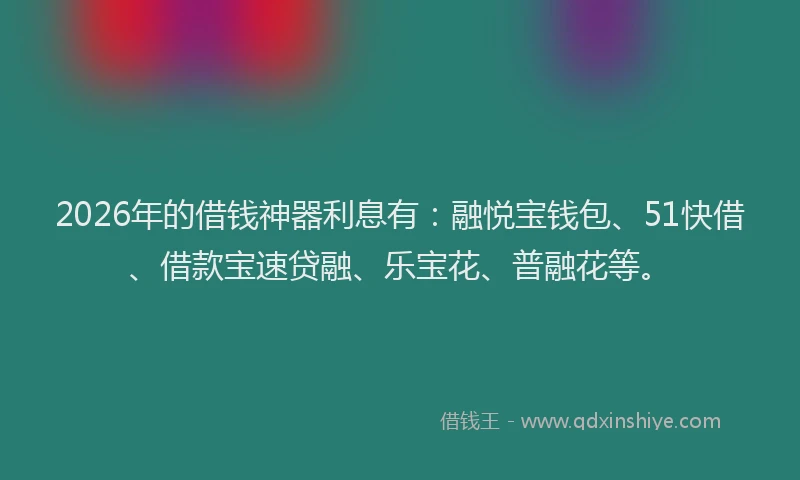 2026年的借钱神器利息有:融悦宝钱包、51快借、借款宝速贷融、乐宝花、普融花等。