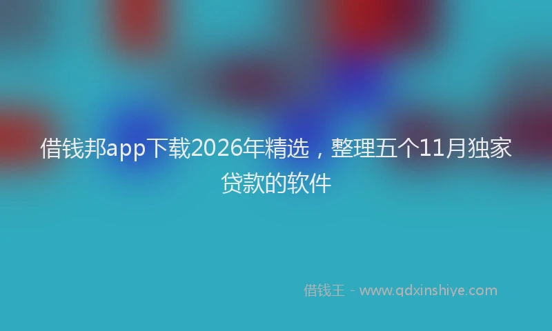 借钱邦app下载2026年精选，整理五个11月独家贷款的软件