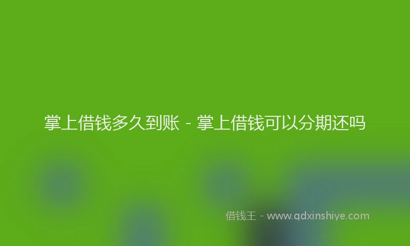 掌上借钱多久到账 - 掌上借钱可以分期还吗