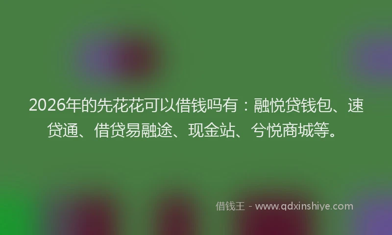 2026年的先花花可以借钱吗有：融悦贷钱包、速贷通、借贷易融途、现金站、兮悦商城等。