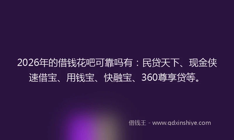 2026年的借钱花吧可靠吗有：民贷天下、现金侠速借宝、用钱宝、快融宝、360尊享贷等。