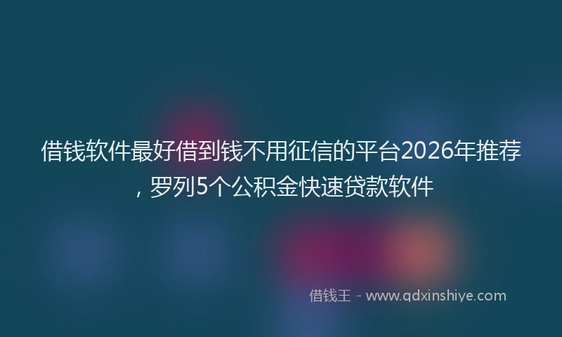 借钱软件最好借到钱不用征信的平台2026年推荐，罗列5个公积金快速贷款软件