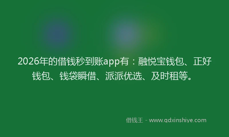 2026年的借钱秒到账app有：融悦宝钱包、正好钱包、钱袋瞬借、派派优选、及时租等。