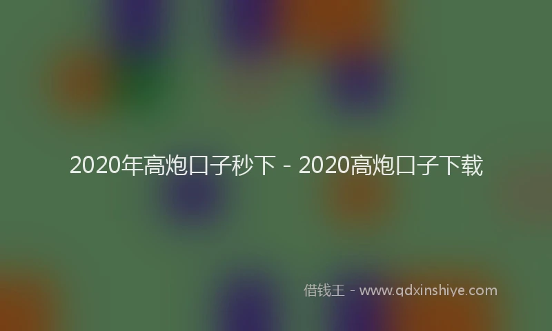 2020年高炮口子秒下 - 2020高炮口子下载