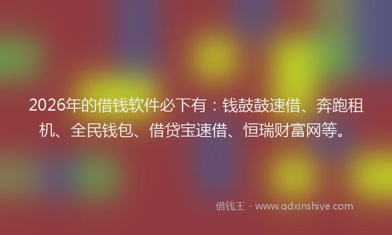 2026年的借钱软件必下有：钱鼓鼓速借、奔跑租机、全民钱包、借贷宝速借、恒瑞财富网等。