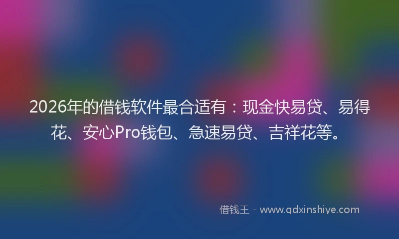 2026年的借钱软件最合适有：现金快易贷、易得花、安心Pro钱包、急速易贷、吉祥花等。