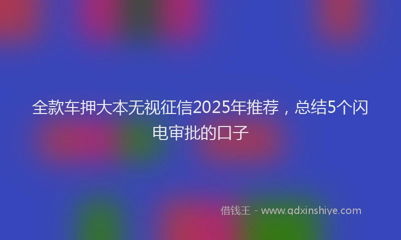 全款车押大本无视征信2025年推荐，总结5个闪电审批的口子