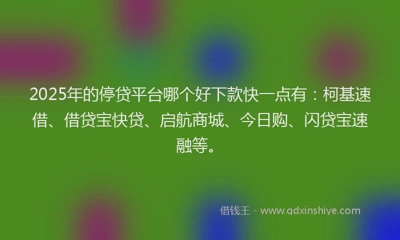 2025年的停贷平台哪个好下款快一点有:柯基速借、借贷宝快贷、启航商城、今日购、闪贷宝速融等。