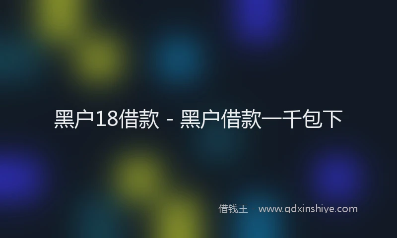 黑户18借款 - 黑户借款一千包下