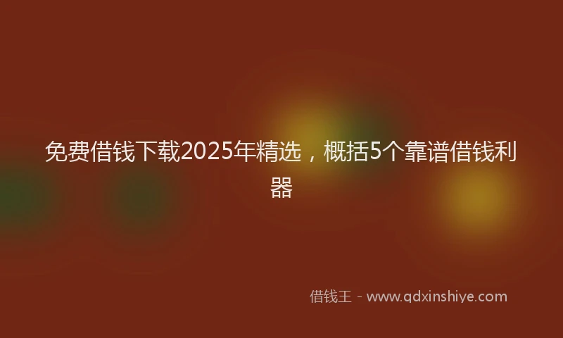 免费借钱下载2025年精选，概括5个靠谱借钱利器