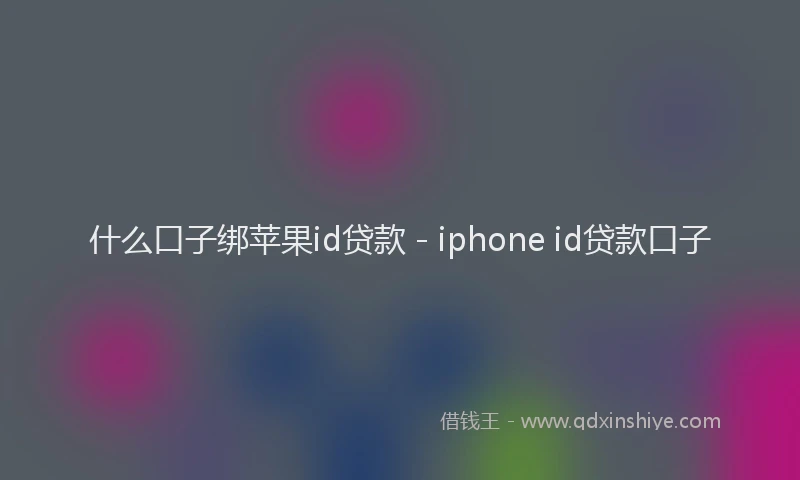 什么口子绑苹果id贷款 - iphone id贷款口子