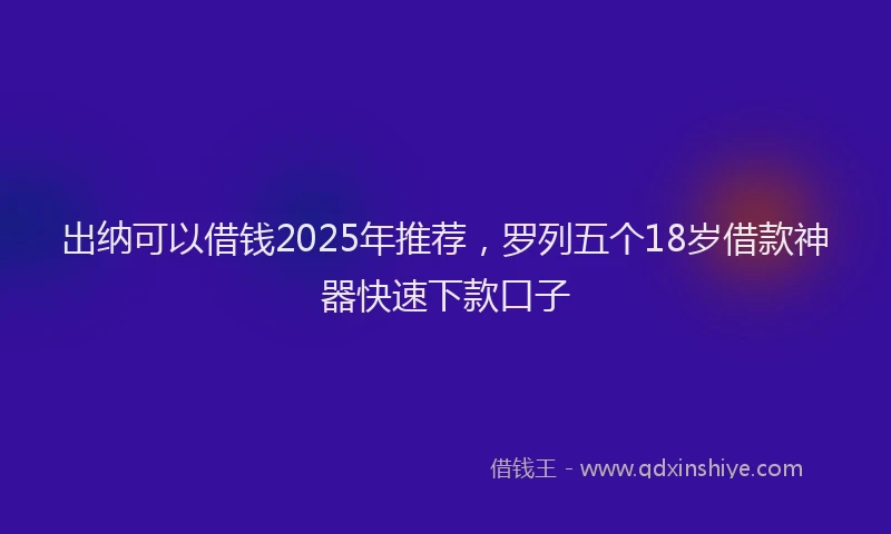 出纳可以借钱2025年推荐，罗列五个18岁借款神器快速下款口子
