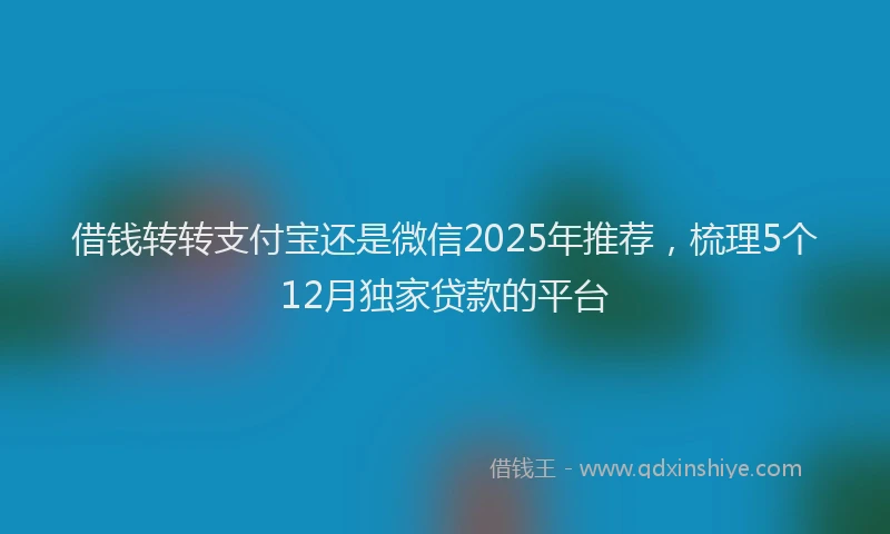 借钱转转支付宝还是微信2025年推荐，梳理5个12月独家贷款的平台