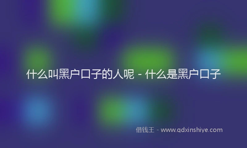 什么叫黑户口子的人呢 - 什么是黑户口子
