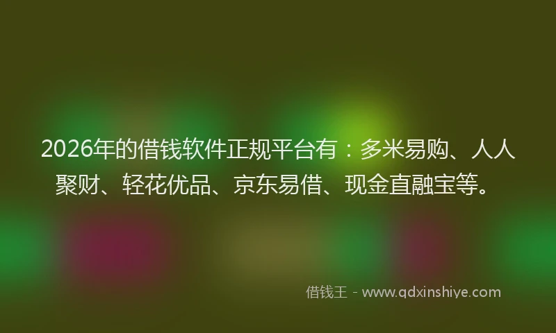 2026年的借钱软件正规平台有：多米易购、人人聚财、轻花优品、京东易借、现金直融宝等。