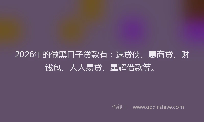 2026年的做黑口子贷款有：速贷侠、惠商贷、财钱包、人人易贷、星辉借款等。