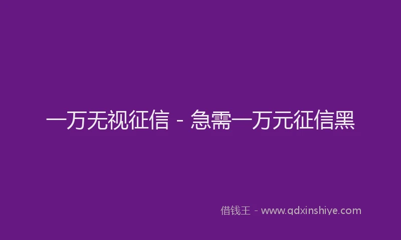 一万无视征信 - 急需一万元征信黑