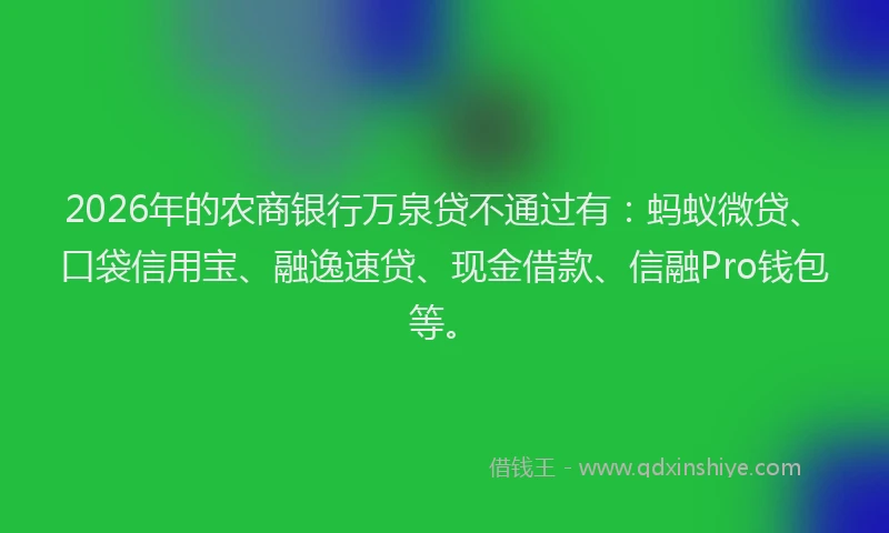 2026年的农商银行万泉贷不通过有：蚂蚁微贷、口袋信用宝、融逸速贷、现金借款、信融Pro钱包等。