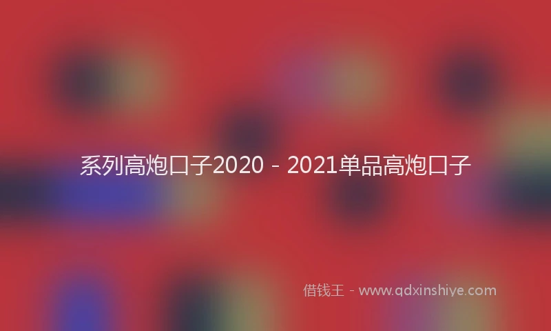 系列高炮口子2020 - 2021单品高炮口子