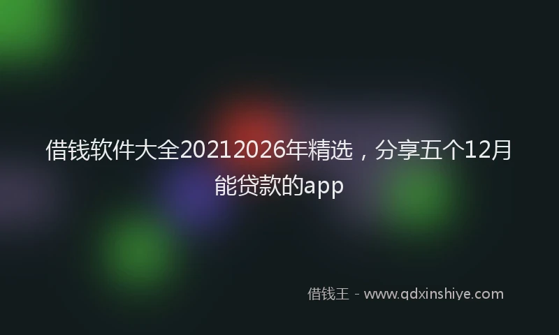 借钱软件大全20212026年精选，分享五个12月能贷款的app