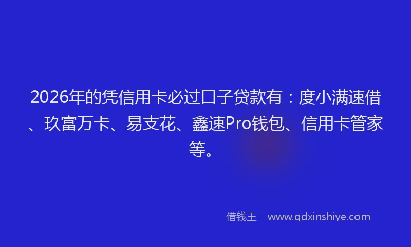 2026年的凭信用卡必过口子贷款有：度小满速借、玖富万卡、易支花、鑫速Pro钱包、信用卡管家等。