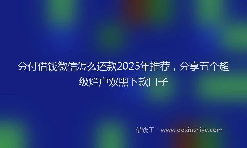 分付借钱微信怎么还款2025年推荐，分享五个超级烂户双黑下款口子