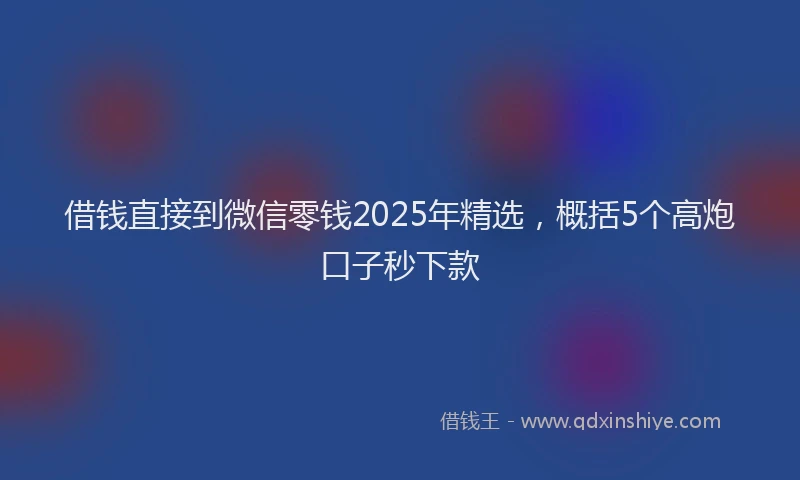 借钱直接到微信零钱2025年精选，概括5个高炮口子秒下款