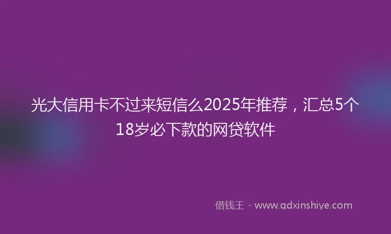 光大信用卡不过来短信么2025年推荐，汇总5个18岁必下款的网贷软件
