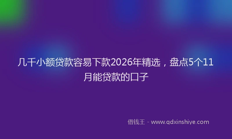 几千小额贷款容易下款2026年精选,盘点5个11月能贷款的口子