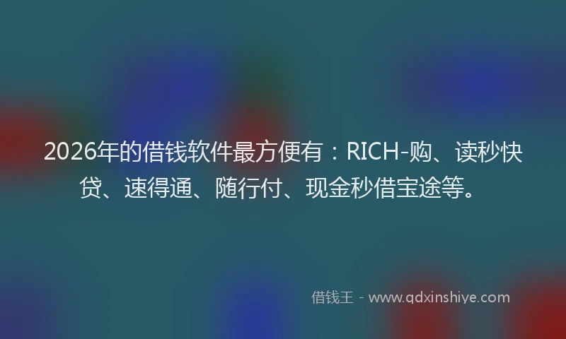 2026年的借钱软件最方便有:RICH-购、读秒快贷、速得通、随行付、现金秒借宝途等。