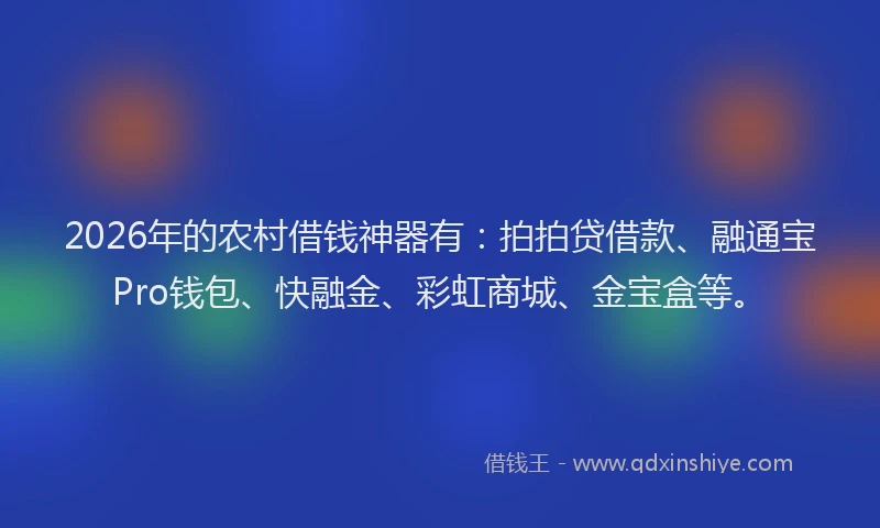 2026年的农村借钱神器有：拍拍贷借款、融通宝Pro钱包、快融金、彩虹商城、金宝盒等。