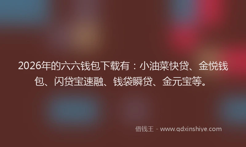 2026年的六六钱包下载有：小油菜快贷、金悦钱包、闪贷宝速融、钱袋瞬贷、金元宝等。