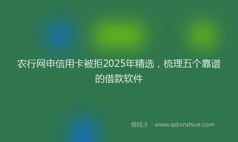 农行网申信用卡被拒2025年精选，梳理五个靠谱的借款软件
